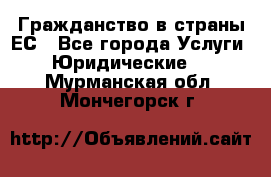 Гражданство в страны ЕС - Все города Услуги » Юридические   . Мурманская обл.,Мончегорск г.